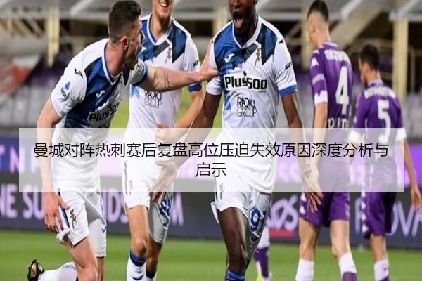 曼城对阵热刺赛后复盘高位压迫失效原因深度分析与启示
