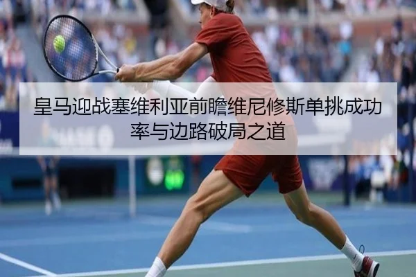 皇马迎战塞维利亚前瞻维尼修斯单挑成功率与边路破局之道