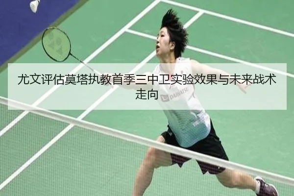 尤文评估莫塔执教首季三中卫实验效果与未来战术走向