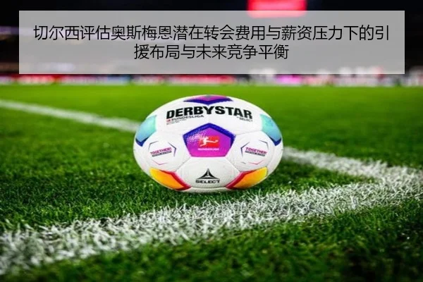 切尔西评估奥斯梅恩潜在转会费用与薪资压力下的引援布局与未来竞争平衡